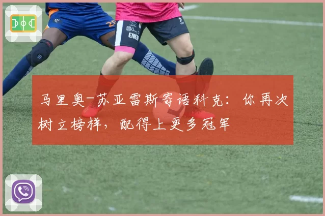 马里奥-苏亚雷斯寄语科克：你再次树立榜样，配得上更多冠军