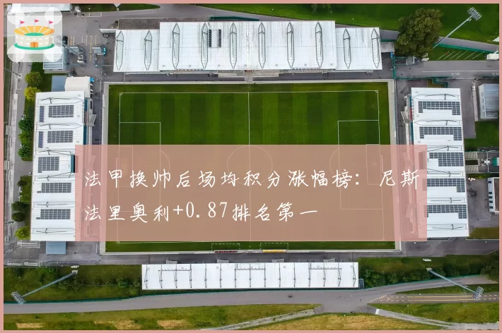 法甲换帅后场均积分涨幅榜：尼斯法里奥利+0.87排名第一