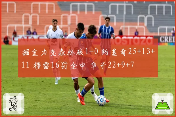 掘金力克森林狼1-0 约基奇25+13+11 穆雷16罚全中 华子22+9+7