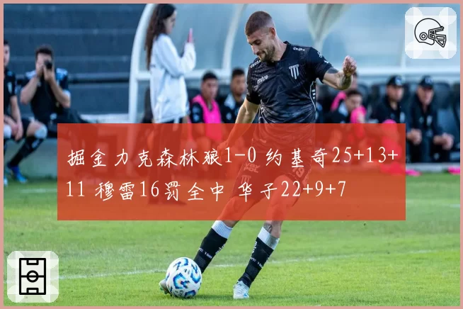 掘金力克森林狼1-0 约基奇25+13+11 穆雷16罚全中 华子22+9+7