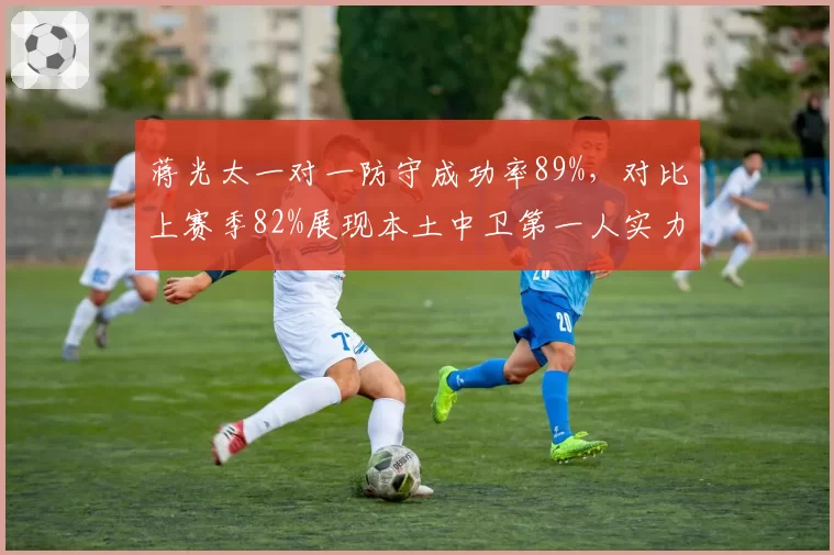 蒋光太一对一防守成功率89%,对比上赛季82%展现本土中卫第一人实力