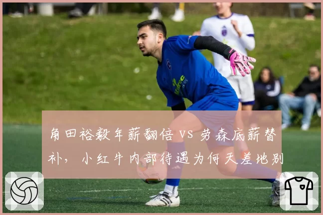 角田裕毅年薪翻倍 vs 劳森底薪替补，小红牛内部待遇为何天差地别？
