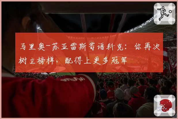 马里奥-苏亚雷斯寄语科克：你再次树立榜样，配得上更多冠军
